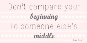 "Don't compare your beginning to someone else's middle" #quote #inspiration // MeredithTested.wordpress.com